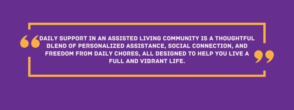 infographic that says Daily support in an assisted living community is a thoughtful blend of personalized assistance, social connection, and freedom from daily chores, all designed to help you live a full and vibrant life.